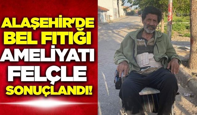 Alaşehir'de talihsiz ameliyat: Operasyon sonrası felç kaldı