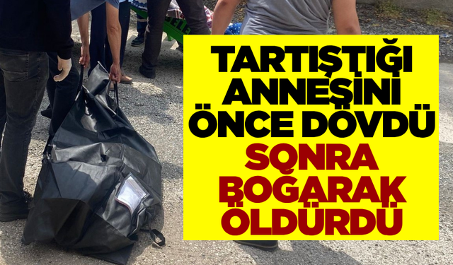 Annesini önce dövdü, ardından boğarak öldürdü