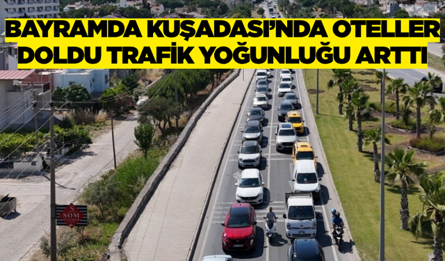 Bayram Tatilcileri Kuşadası’nda Trafik Yoğunluğuna Neden Oldu