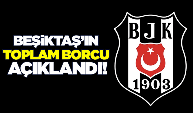 Beşiktaş'ın toplam borcu açıklandı