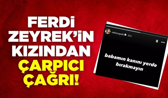Ferdi Zeyrek'in Kızı Nehir'den Çarpıcı Çağrı: "Babamın Kanını Yerde Bırakmayın!"