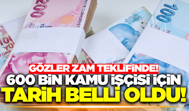 Gözler zam teklifinde: 600 bin kamu işçisi için kritik tarih belli oldu