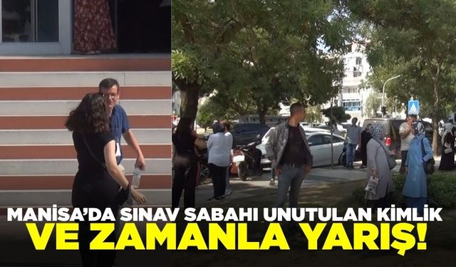 Manisa'da sınav sabahı unutkanlık: Dakikalarla yarıştı