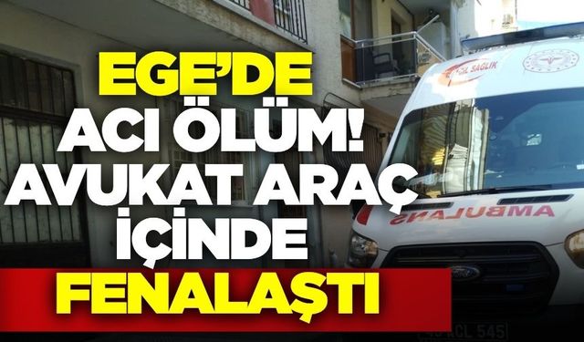 Ege'de avukat araç içinde fenalaşıp hayatını kaybetti