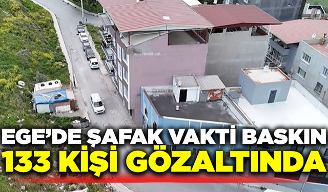 Ege'de şafak vakti baskın: 133 gözaltı
