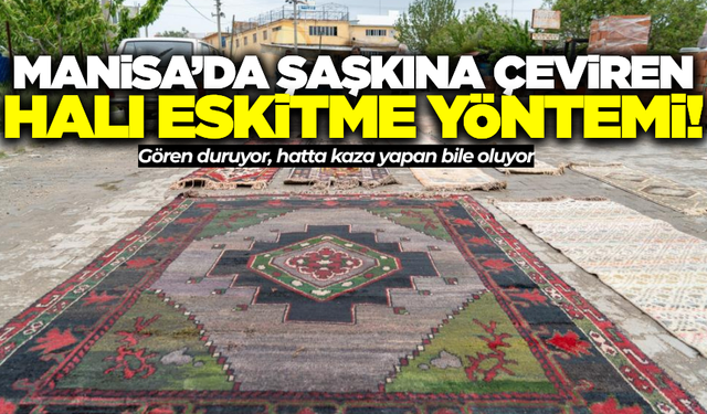 Manisa'da ilginç halı eskitme yöntemi!