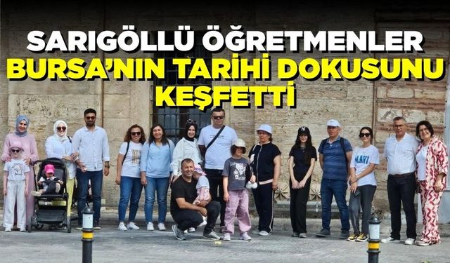 Bursa’nın tarihi dokusunu Sarıgöllü öğretmenler yerinde keşfetti