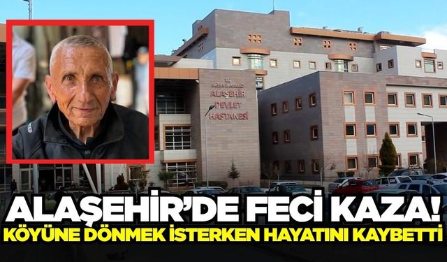 Alaşehir'de feci kaza: Yaşlı adam hayatını kaybetti