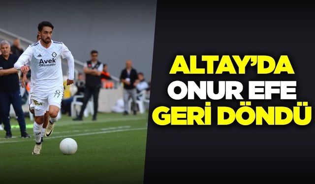 Onur Efe Altay'a geri döndü