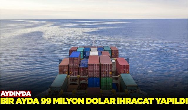 Aydın, bir ayda 99 milyon dolarlık ihracata imza attı