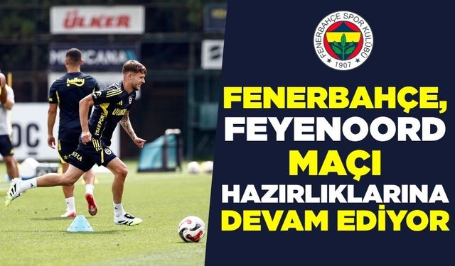 Fenerbahçe, Feyenoord maçı hazırlıklarına devam ediyor