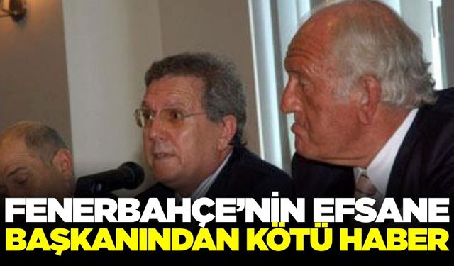 Fenerbahçe'nin efsane başkanından kötü haber geldi