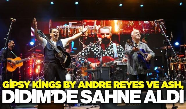 Didim'de Gipsy Kings by Andre Reyes ve ASH rüzgarı esti!