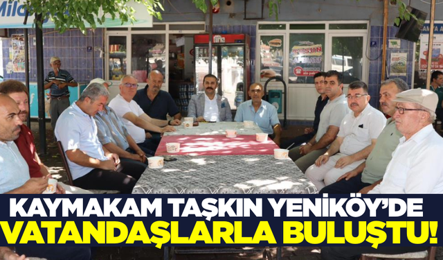 Kaymakam Taşkın Yeniköy’de vatandaşlarla bir araya geldi!