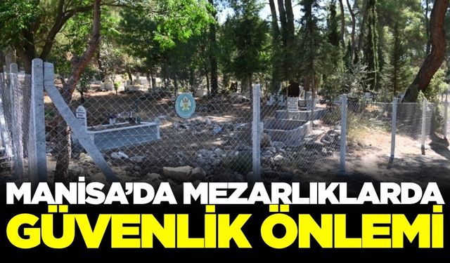 Manisa'da mezarlıklar artık daha güvenli olacak