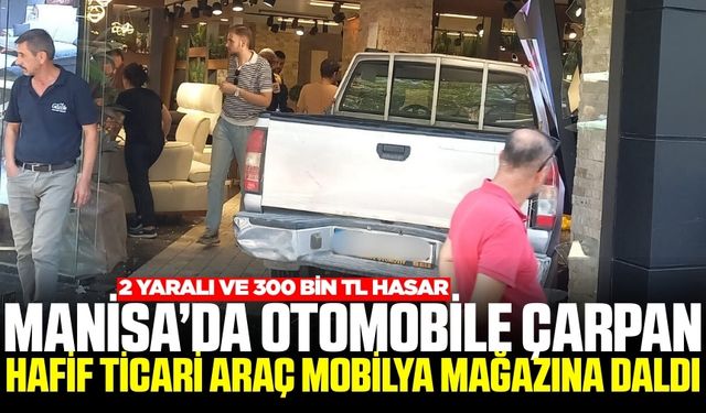 Manisa'da otomobile çarpıp mobilya satış mağazasına giren hafif ticari araçtaki 2 kişi yaralandı