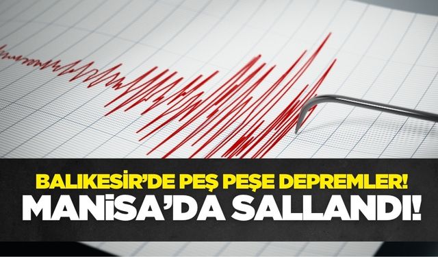 Balıkesir'de peş peşe depremler! Manisa'da sallandı
