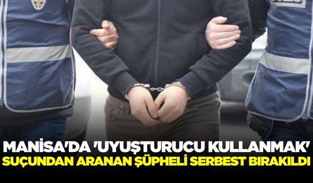 Manisa'da 'Uyuşturucu Kullanmak' Suçundan Aranan Şüpheli Serbest Bırakıldı