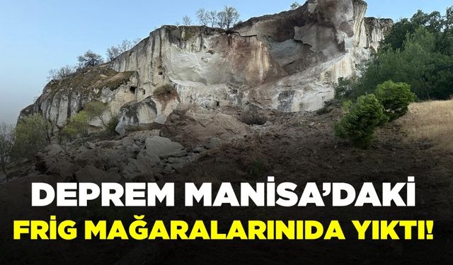 6,1’lik Deprem Manisa'da Tarihi Frig Mağaralarına da zarar verdi