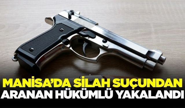 Manisa'da 'ruhsatsız silah bulundurma' suçundan hapis cezası bulunan şahıs yakalandı