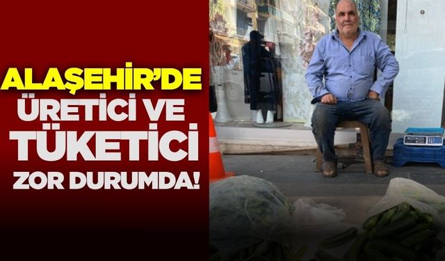 Alaşehir'de üretici ve tüketici zor durumda!