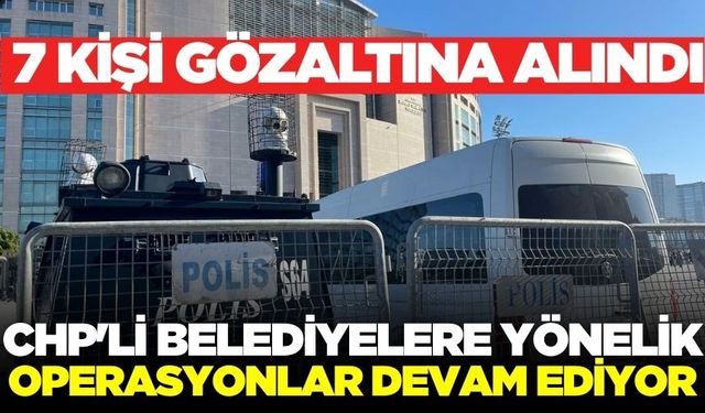 CHP'li belediyelere yeni operasyon: Çok sayıda gözaltı