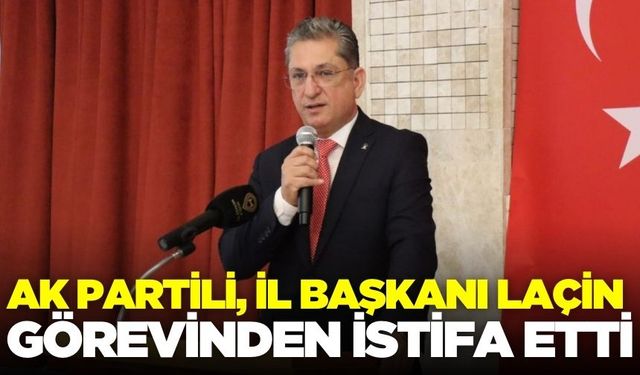 İl Başkanı Haluk Laçin, görevinden istifa ettiğini açıkladı