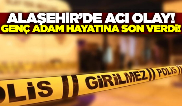 Alaşehir'de genç adam yaşamına son verdi!