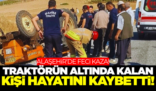 Alaşehir'de traktör kazası yine can aldı!