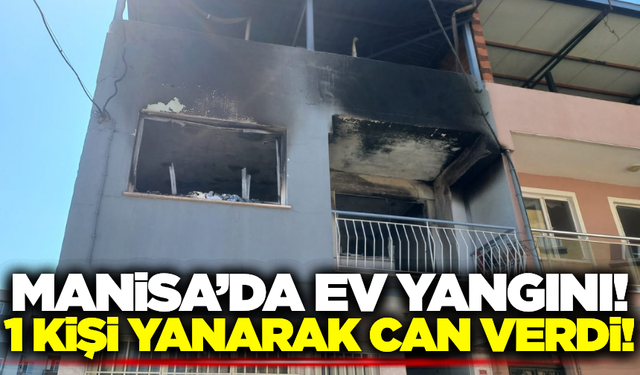 Manisa'da ev yangını: 1 kişi hayatını kaybetti