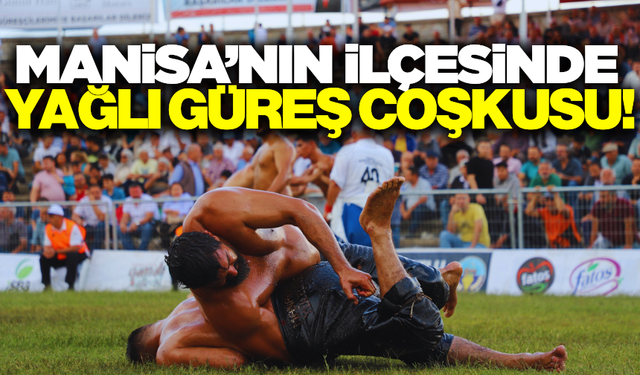 Manisa'nın o ilçesinde yağlı güreş heyecanı başlıyor!