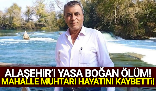 Alaşehir'in sevilen muhtarı hayatını kaybetti