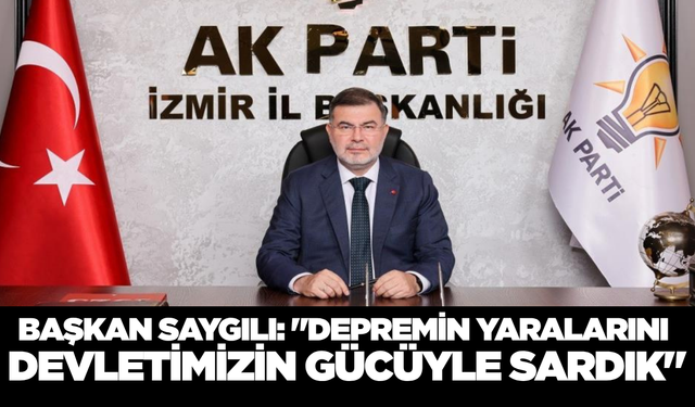 Saygılı: "Depremin Yaralarını Devlet Gücüyle Sardık, Sözümüzü Tuttuk!"