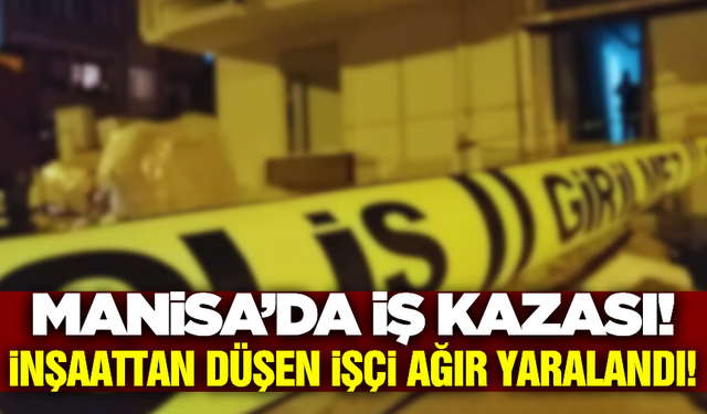 Manisa'da yüksekten düşen işçi ağır yaralandı