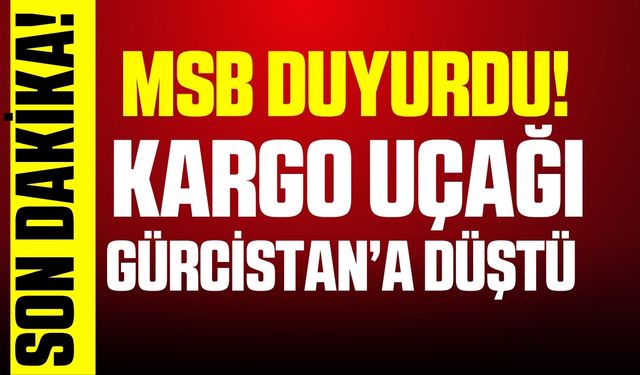 MSB: Kargo uçağımız Gürcistan'a düştü