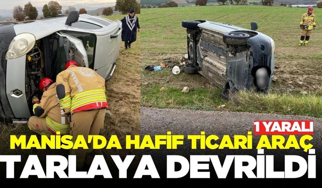 Manisa'da Kontrolden Çıkan Hafif Ticari Araç Tarlaya Devrildi: 1 Yaralı