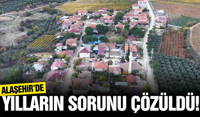 Alaşehirli vatandaşların 15 yıllık çilesi sona erdi!