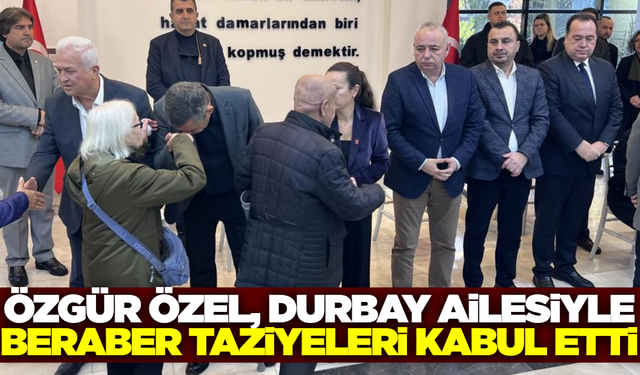 Özgür Özel, Gülşah Durbay’ın ailesiyle birlikte taziyeleri kabul ediyor!