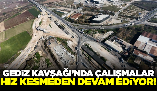 Gediz Kavşağı’nda çalışmalar sürüyor!