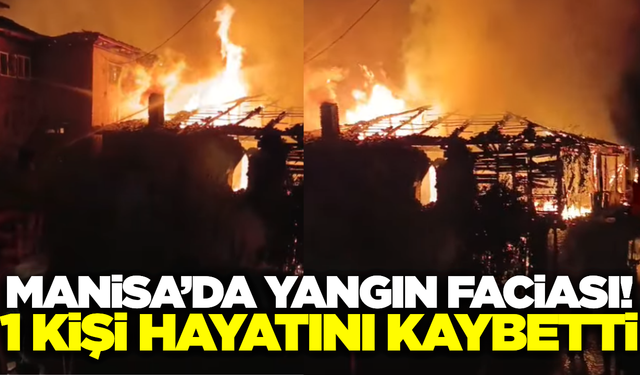 Manisa'da ev yangını: 1 kişi hayatını kaybetti!