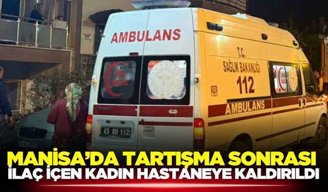 Manisa’da Tartışma Sonrası İlaç İçen Kadın Hastaneye Kaldırıldı