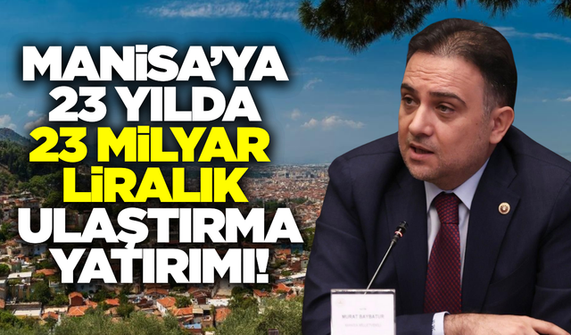 Manisa’ya 23 yılda 23 milyar liralık yatırım!