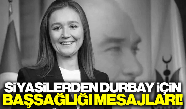 Gülşah Durbay için siyasilerden başsağlığı mesajı