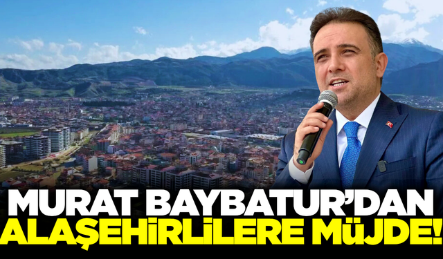 Alaşehir halkı uzun süredir bekliyordu: Murat Baybatur müjdeyi verdi!