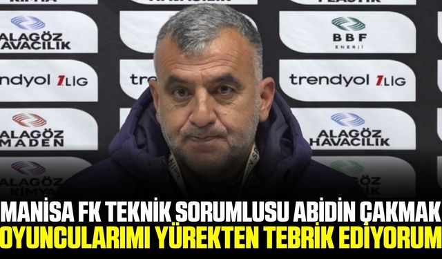 Manisa FK teknik sorumlusu Çakmak'tan maç sonu açıklaması