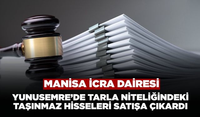 Manisa İcra Dairesi Yunusemre’de Tarla Niteliğindeki Taşınmaz Hisseleri Satışa Çıkardı