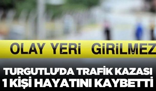 Turgutlu'da trafik kazası 1 kişi hayatını kaybetti