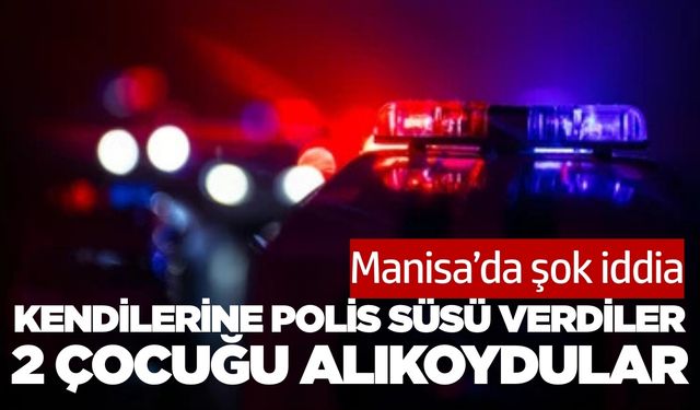 Manisa'da kendilerine polis süsü veren şahıslar iki çocuğu alıkoydu
