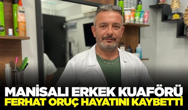 Manisalı esnaf Ferhat Oruç hayatını kaybetti
