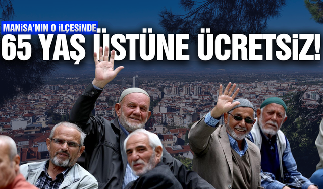 Manisa'nın ilçesinde 65 yaş üstü vatandaşlara ücretsiz!